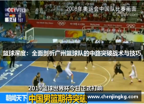 篮球深度：全面剖析广州篮球队的中路突破战术与技巧