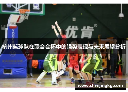 杭州篮球队在联合会杯中的强势表现与未来展望分析
