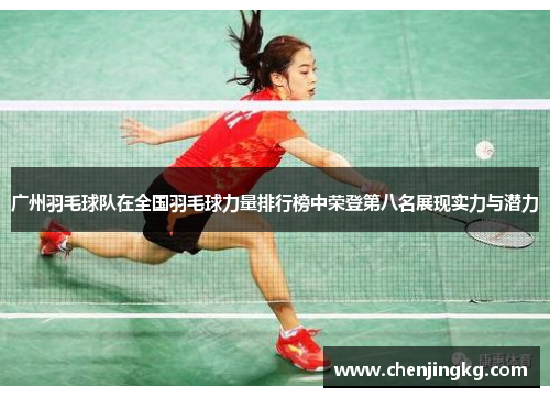 广州羽毛球队在全国羽毛球力量排行榜中荣登第八名展现实力与潜力