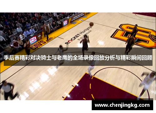 季后赛精彩对决骑士与老鹰的全场录像回放分析与精彩瞬间回顾