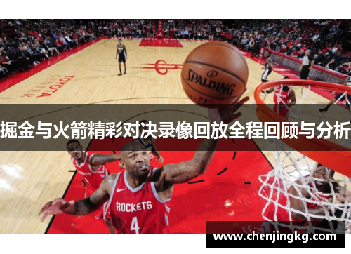 掘金与火箭精彩对决录像回放全程回顾与分析