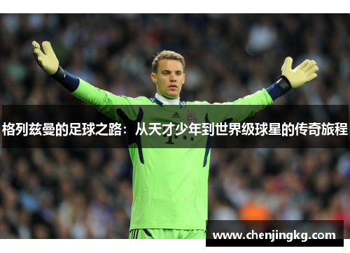 格列兹曼的足球之路：从天才少年到世界级球星的传奇旅程