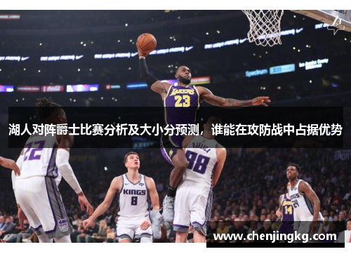 湖人对阵爵士比赛分析及大小分预测，谁能在攻防战中占据优势